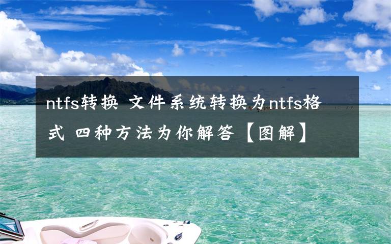 ntfs轉(zhuǎn)換 文件系統(tǒng)轉(zhuǎn)換為ntfs格式 四種方法為你解答【圖解】