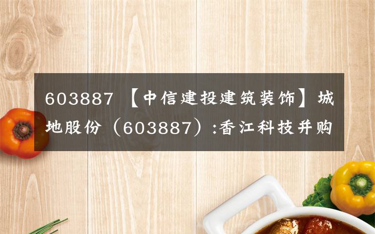 603887 【中信建投建筑裝飾】城地股份（603887）:香江科技并購(gòu)過(guò)會(huì)，切入IDC設(shè)備集成和運(yùn)營(yíng)領(lǐng)域