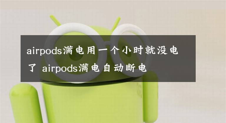 airpods滿電用一個(gè)小時(shí)就沒電了 airpods滿電自動(dòng)斷電