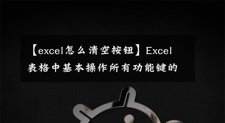 【excel怎么清空按鈕】Excel表格中基本操作所有功能鍵的鍵說明