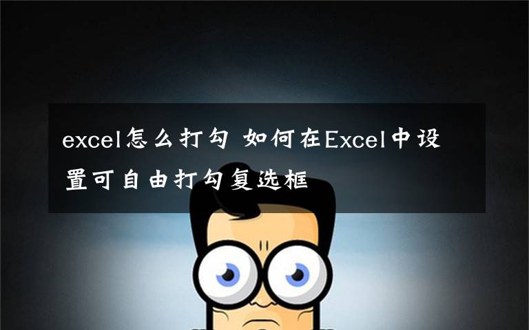 excel怎么打勾 如何在Excel中設(shè)置可自由打勾復(fù)選框