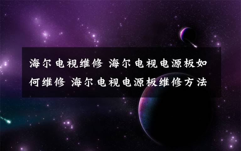 海爾電視維修 海爾電視電源板如何維修 海爾電視電源板維修方法【詳解】