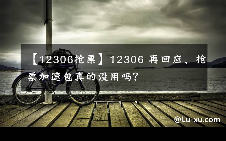 【12306搶票】12306 再回應(yīng)，搶票加速包真的沒用嗎？