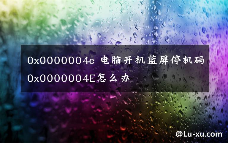 0x0000004e 電腦開(kāi)機(jī)藍(lán)屏停機(jī)碼0x0000004E怎么辦