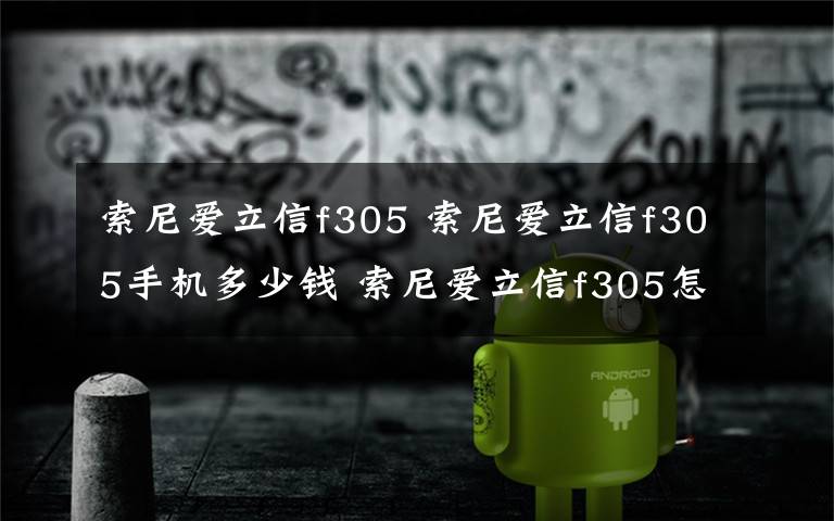 索尼愛立信f305 索尼愛立信f305手機多少錢 索尼愛立信f305怎么樣【圖文】