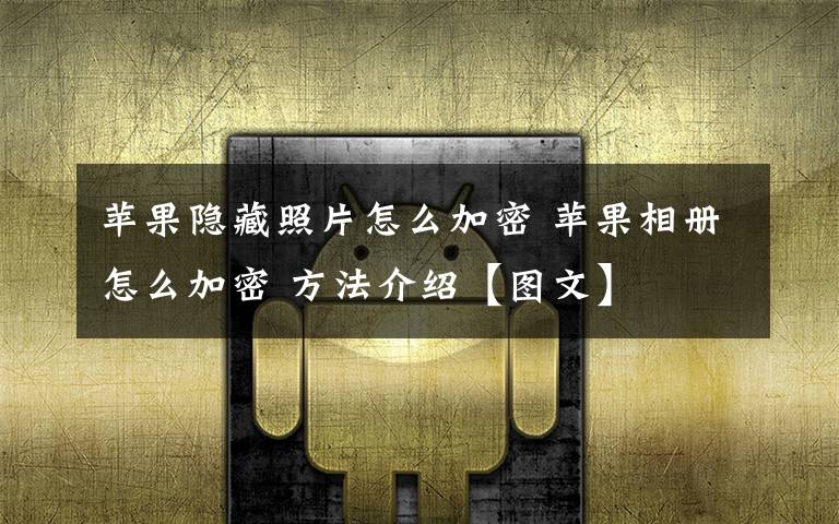 蘋果隱藏照片怎么加密 蘋果相冊怎么加密 方法介紹【圖文】