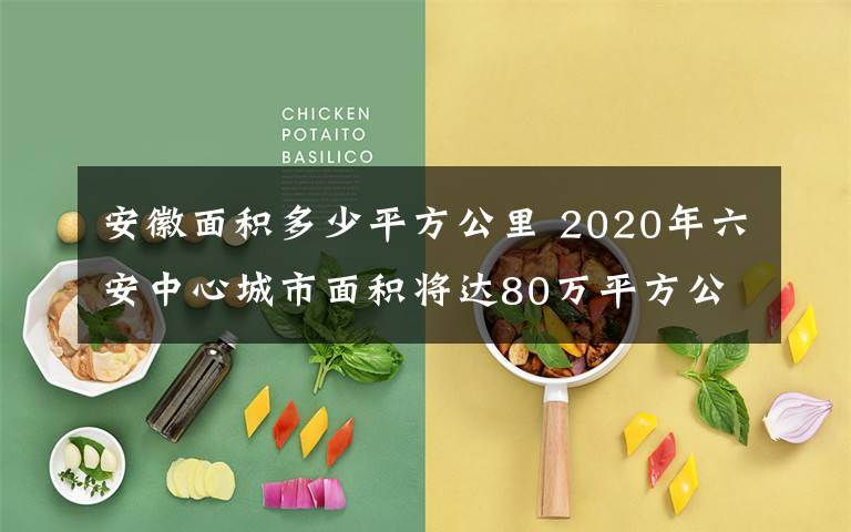 安徽面積多少平方公里 2020年六安中心城市面積將達(dá)80萬(wàn)平方公里 人口將達(dá)80萬(wàn)