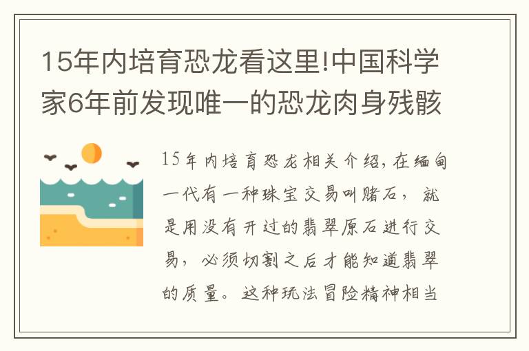 15年內培育恐龍看這里!中國科學家6年前發(fā)現(xiàn)唯一的恐龍肉身殘骸，恐龍復活不再是幻想？