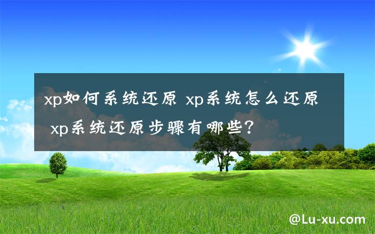 xp如何系統(tǒng)還原 xp系統(tǒng)怎么還原 xp系統(tǒng)還原步驟有哪些？