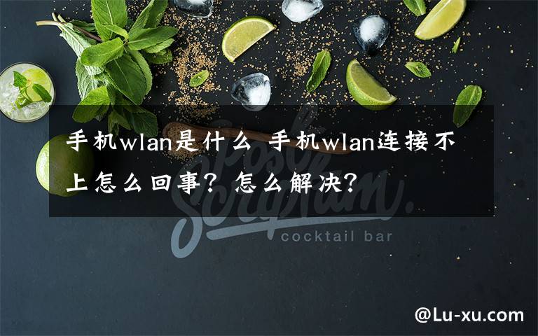 手機(jī)wlan是什么 手機(jī)wlan連接不上怎么回事？怎么解決？