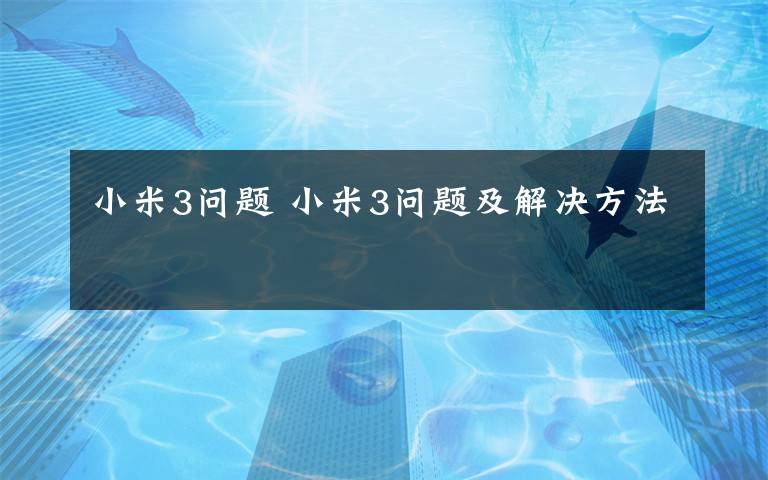 小米3問題 小米3問題及解決方法