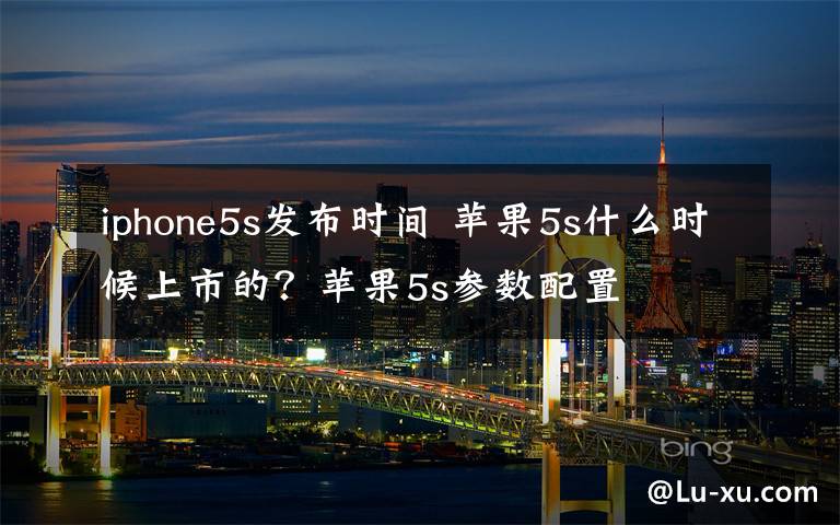 iphone5s發(fā)布時間 蘋果5s什么時候上市的？蘋果5s參數(shù)配置