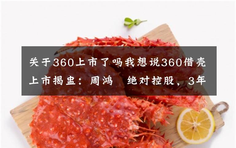 關(guān)于360上市了嗎我想說360借殼上市揭盅：周鴻祎絕對控股，3年承諾利潤89億元