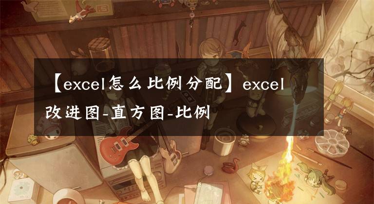 【excel怎么比例分配】excel改進(jìn)圖-直方圖-比例