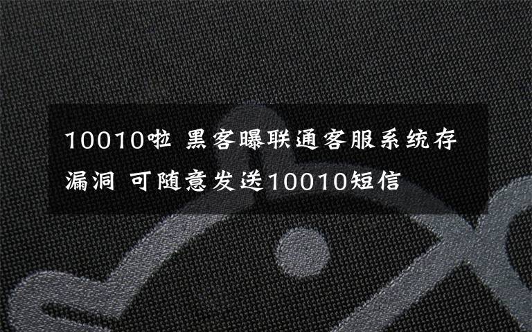 10010啦 黑客曝聯(lián)通客服系統(tǒng)存漏洞 可隨意發(fā)送10010短信