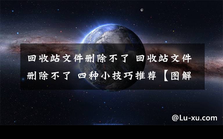 回收站文件刪除不了 回收站文件刪除不了 四種小技巧推薦【圖解】