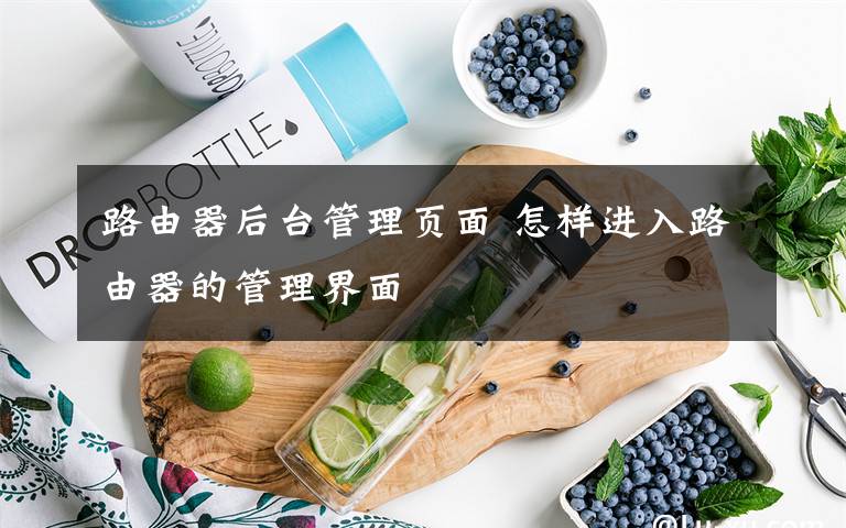 路由器后臺(tái)管理頁(yè)面 怎樣進(jìn)入路由器的管理界面