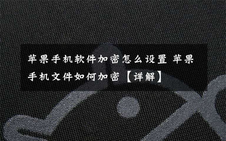 蘋果手機(jī)軟件加密怎么設(shè)置 蘋果手機(jī)文件如何加密【詳解】