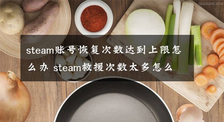 steam賬號(hào)恢復(fù)次數(shù)達(dá)到上限怎么辦 steam救援次數(shù)太多怎么弄