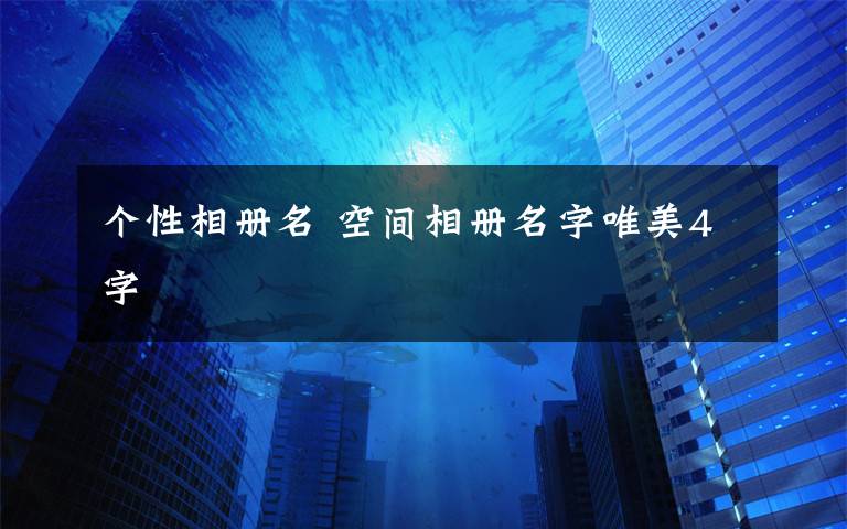 個性相冊名 空間相冊名字唯美4字