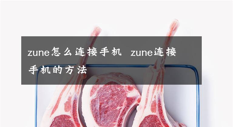 zune怎么連接手機(jī) zune連接手機(jī)的方法