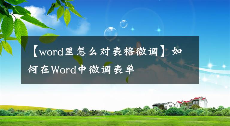 【word里怎么對(duì)表格微調(diào)】如何在Word中微調(diào)表單