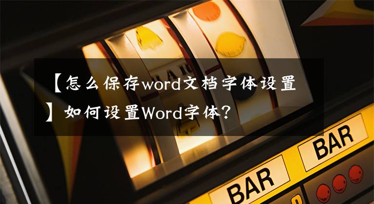 【怎么保存word文檔字體設(shè)置】如何設(shè)置Word字體？