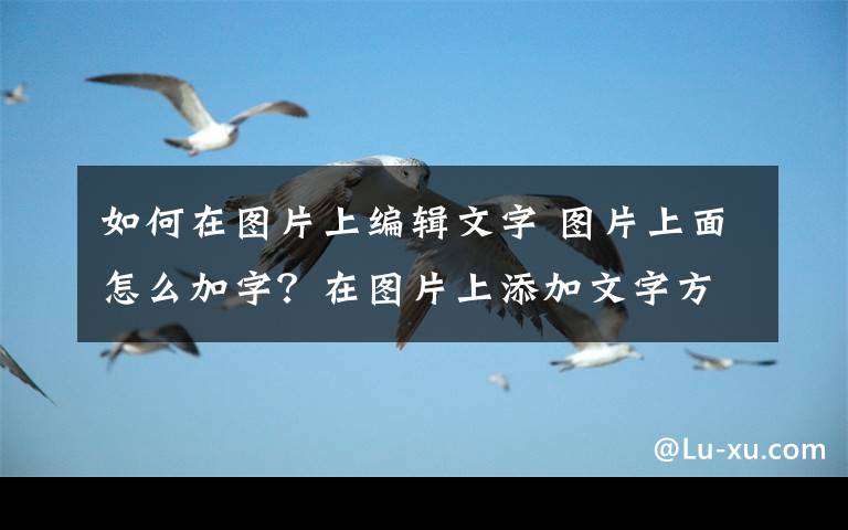 如何在圖片上編輯文字 圖片上面怎么加字？在圖片上添加文字方法