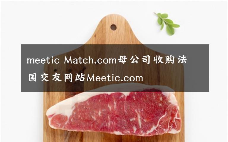 meetic Match.com母公司收購(gòu)法國(guó)交友網(wǎng)站Meetic.com