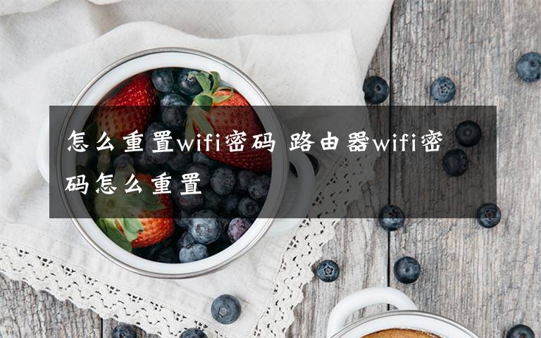 怎么重置wifi密碼 路由器wifi密碼怎么重置