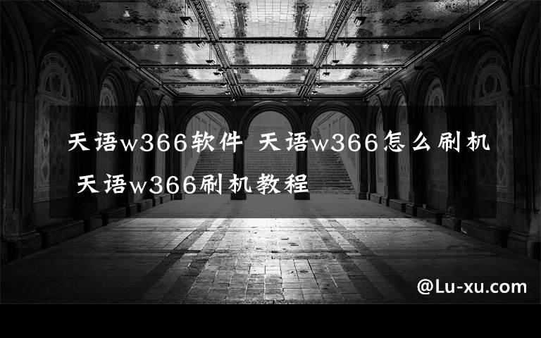 天語w366軟件 天語w366怎么刷機(jī) 天語w366刷機(jī)教程