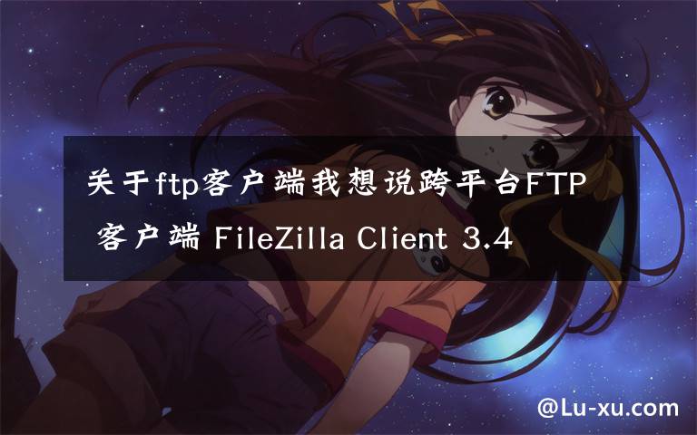 關(guān)于ftp客戶端我想說跨平臺FTP 客戶端 FileZilla Client 3.47.2.1 發(fā)布