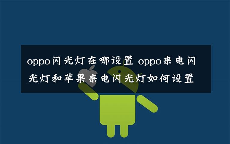 oppo閃光燈在哪設(shè)置 oppo來電閃光燈和蘋果來電閃光燈如何設(shè)置