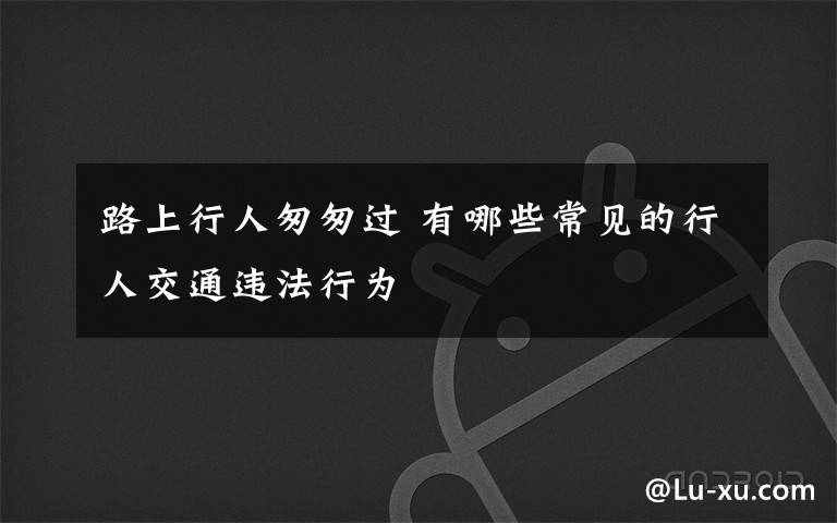 路上行人匆匆過 有哪些常見的行人交通違法行為