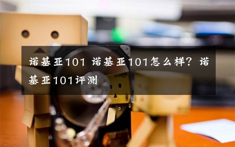 諾基亞101 諾基亞101怎么樣？諾基亞101評測