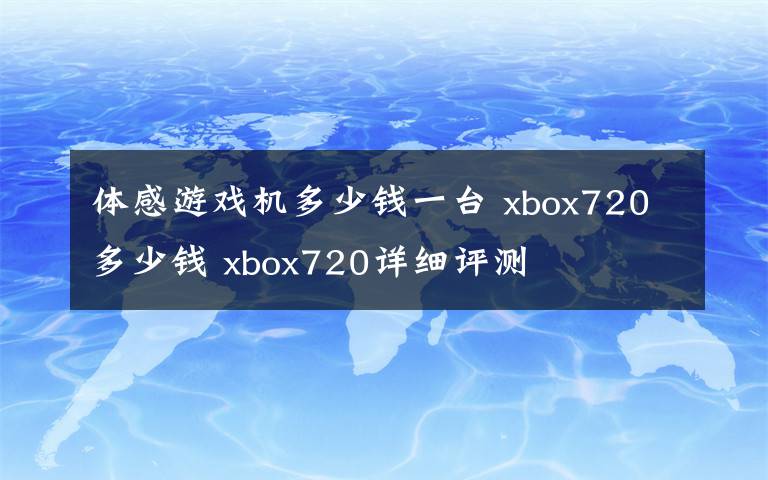 體感游戲機(jī)多少錢一臺(tái) xbox720多少錢 xbox720詳細(xì)評(píng)測(cè)