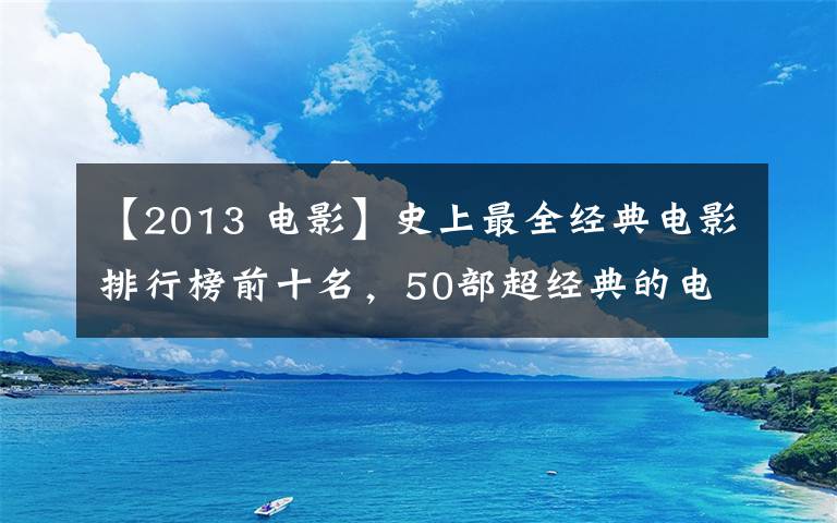 【2013 電影】史上最全經(jīng)典電影排行榜前十名，50部超經(jīng)典的電影推薦