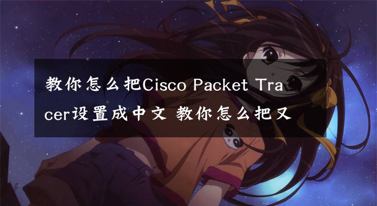 教你怎么把Cisco Packet Tracer設(shè)置成中文 教你怎么把又小又緊的手鐲取下來(lái)