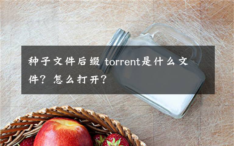 種子文件后綴 torrent是什么文件？怎么打開？