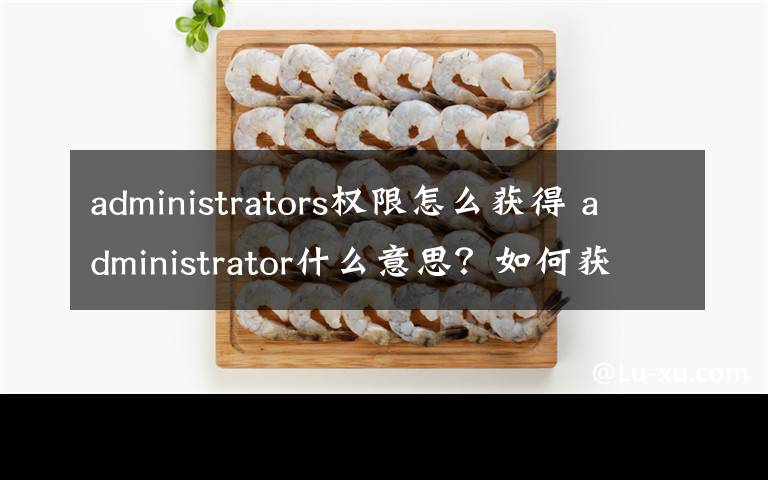 administrators權(quán)限怎么獲得 administrator什么意思？如何獲得它的權(quán)限？