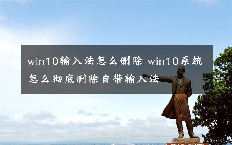 win10輸入法怎么刪除 win10系統(tǒng)怎么徹底刪除自帶輸入法