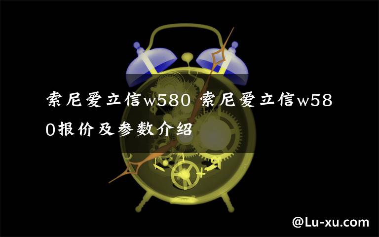 索尼愛(ài)立信w580 索尼愛(ài)立信w580報(bào)價(jià)及參數(shù)介紹