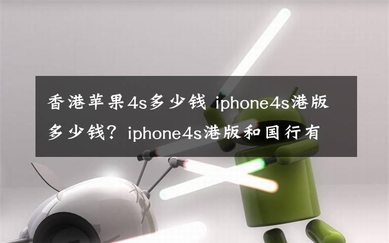 香港蘋果4s多少錢 iphone4s港版多少錢？iphone4s港版和國行有什么區(qū)別