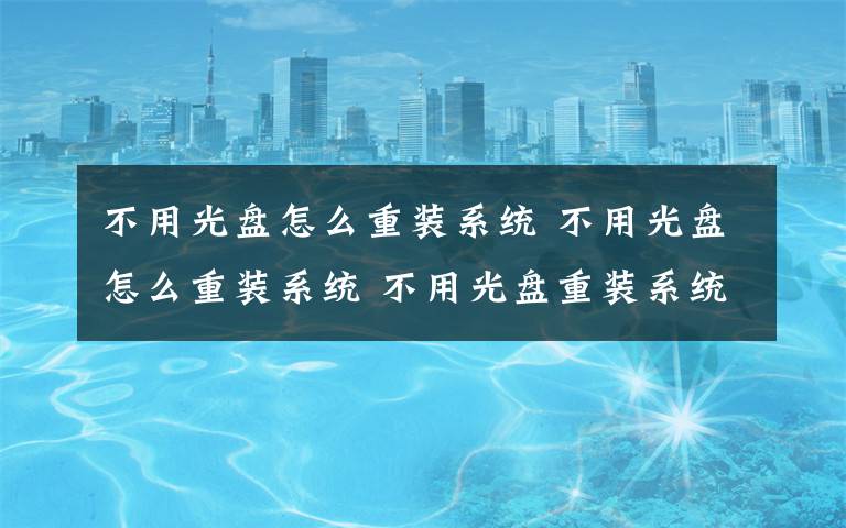 不用光盤怎么重裝系統(tǒng) 不用光盤怎么重裝系統(tǒng) 不用光盤重裝系統(tǒng)教程介紹