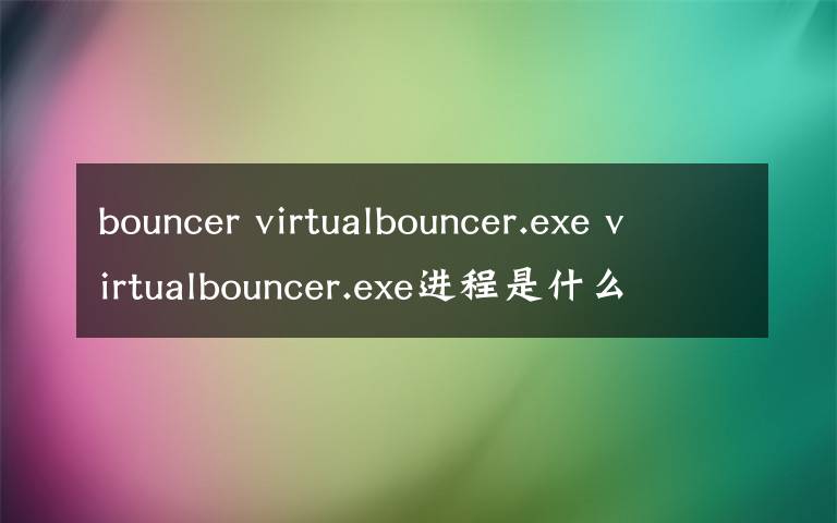 bouncer virtualbouncer.exe virtualbouncer.exe進(jìn)程是什么 有什么用