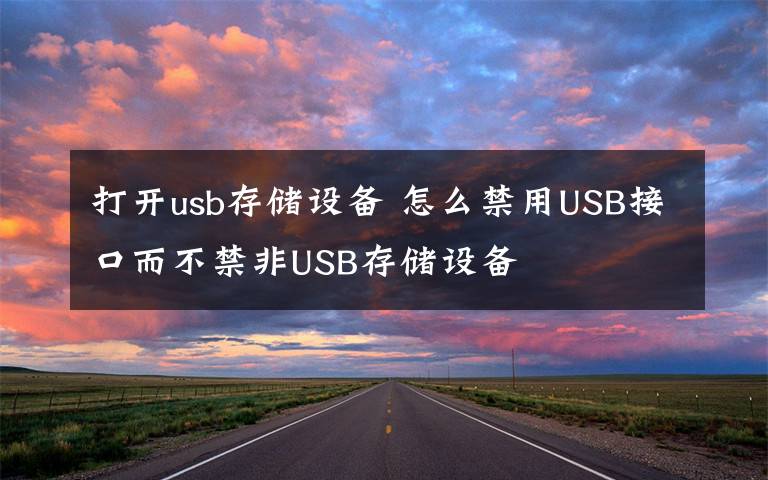 打開usb存儲設(shè)備 怎么禁用USB接口而不禁非USB存儲設(shè)備