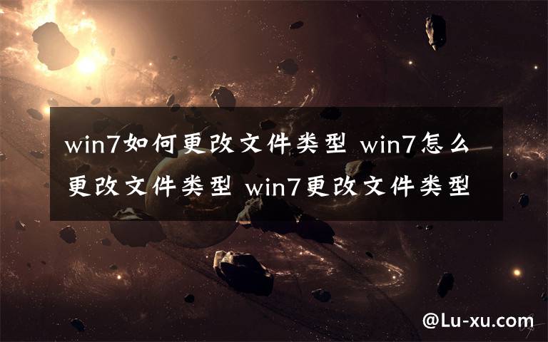 win7如何更改文件類型 win7怎么更改文件類型 win7更改文件類型的操作方法【圖文】