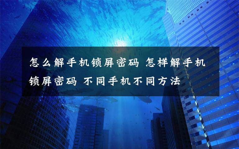 怎么解手機(jī)鎖屏密碼 怎樣解手機(jī)鎖屏密碼 不同手機(jī)不同方法