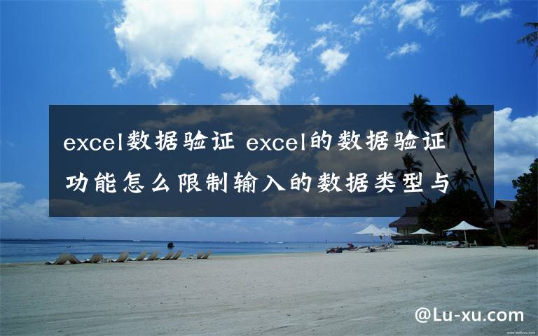 excel數(shù)據(jù)驗證 excel的數(shù)據(jù)驗證功能怎么限制輸入的數(shù)據(jù)類型與數(shù)值