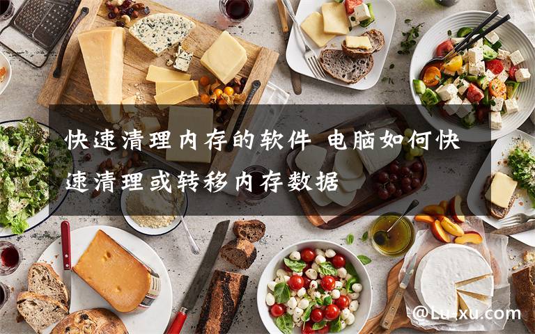 快速清理內(nèi)存的軟件 電腦如何快速清理或轉(zhuǎn)移內(nèi)存數(shù)據(jù)